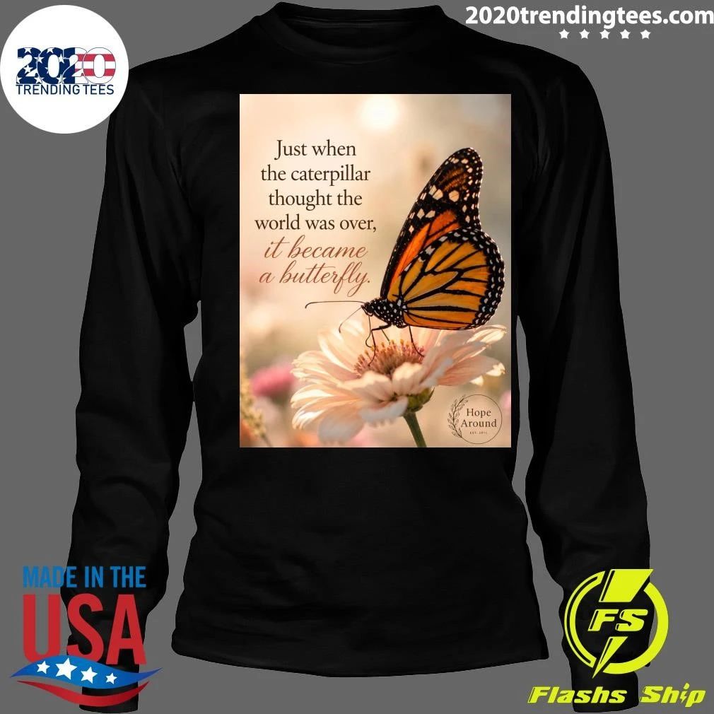 Just When The Caterpillar Thought The World Was Over, It Became A Butterfly Shirt
