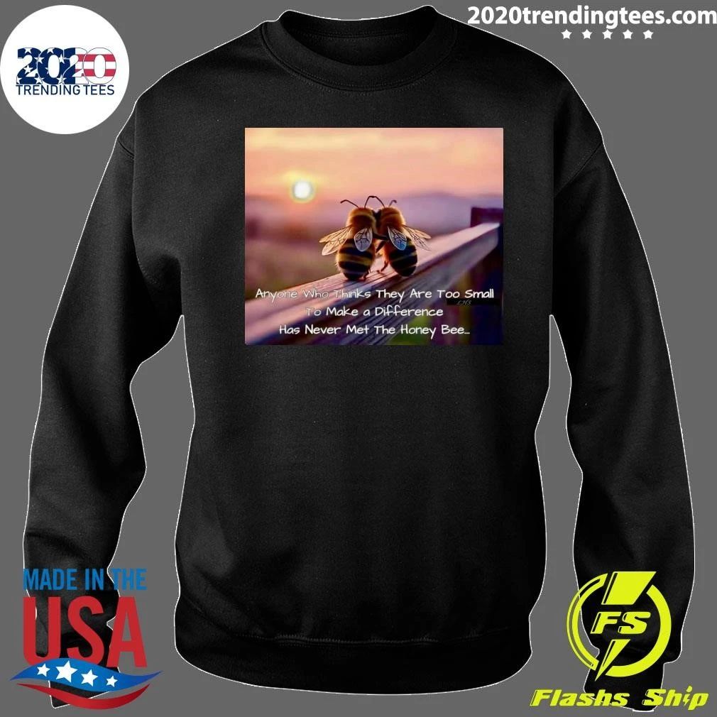 Anyone Who Thinks They Are Too Small To Make a Difference Has Never Met The Honey Bee Shirt