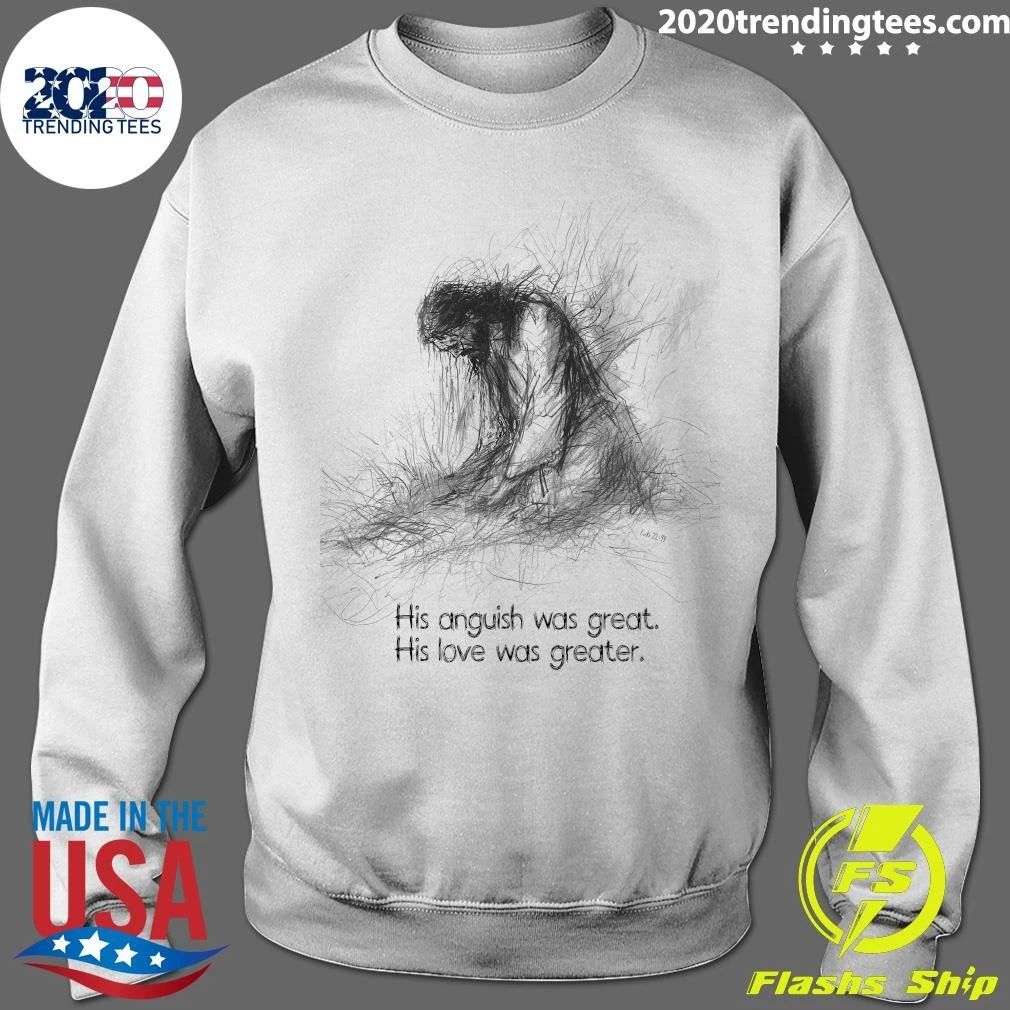 His Anguish Was Great His Love Was Greater Shirt