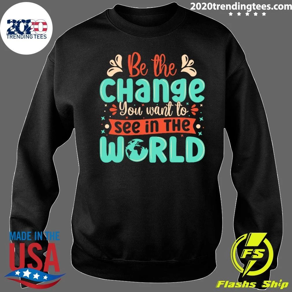 Be The Change You Want To See In The World Shirt