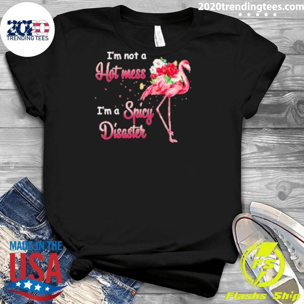 I’m Not A Hot Mess I’m A Spicy Disaster Flamingo Shirt