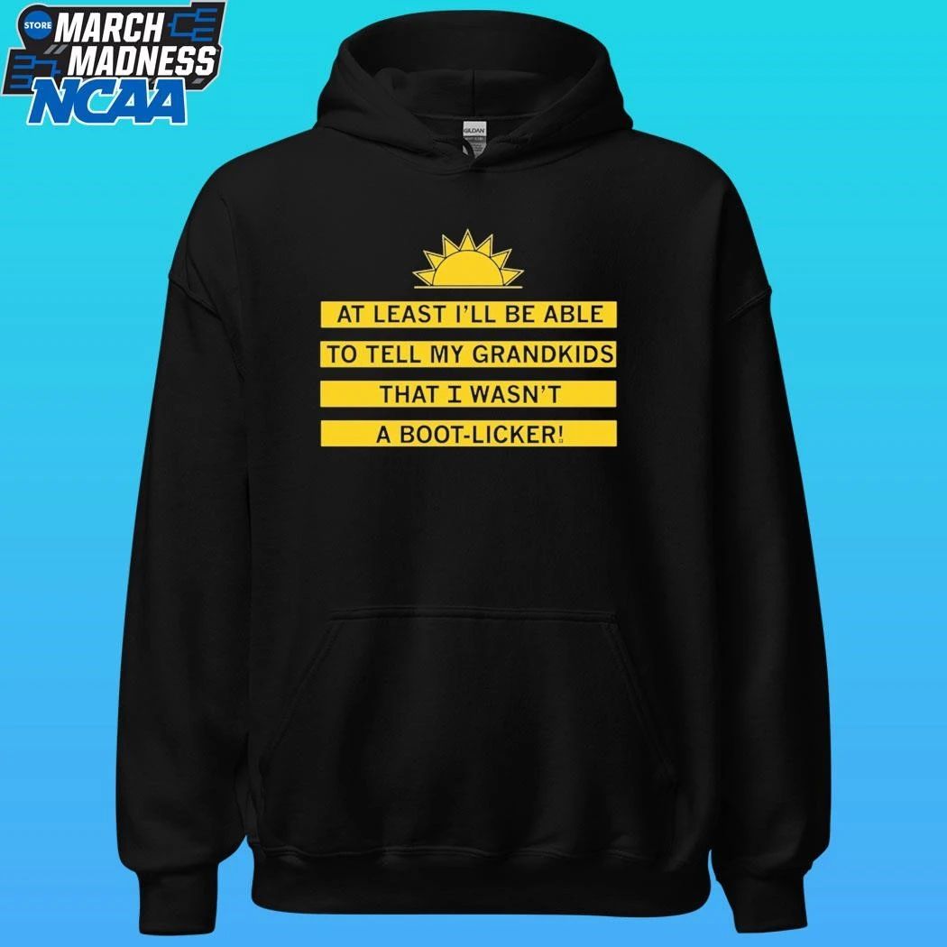 At Least I’ll Be Able To Tell My Grandkids That I Wasn’t A Boot-licker Shirt