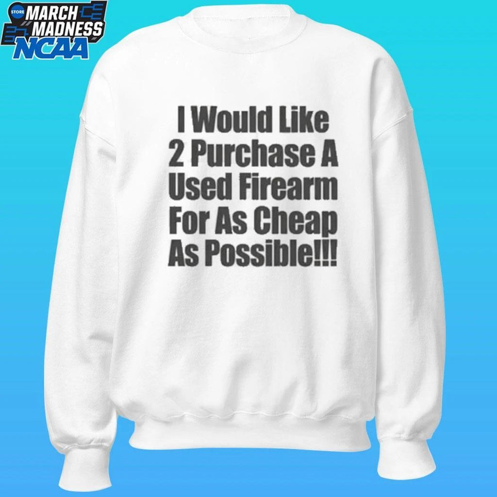 I Would Like 2 Purchase A Used Firearm For As Cheap As Possible Shirt
