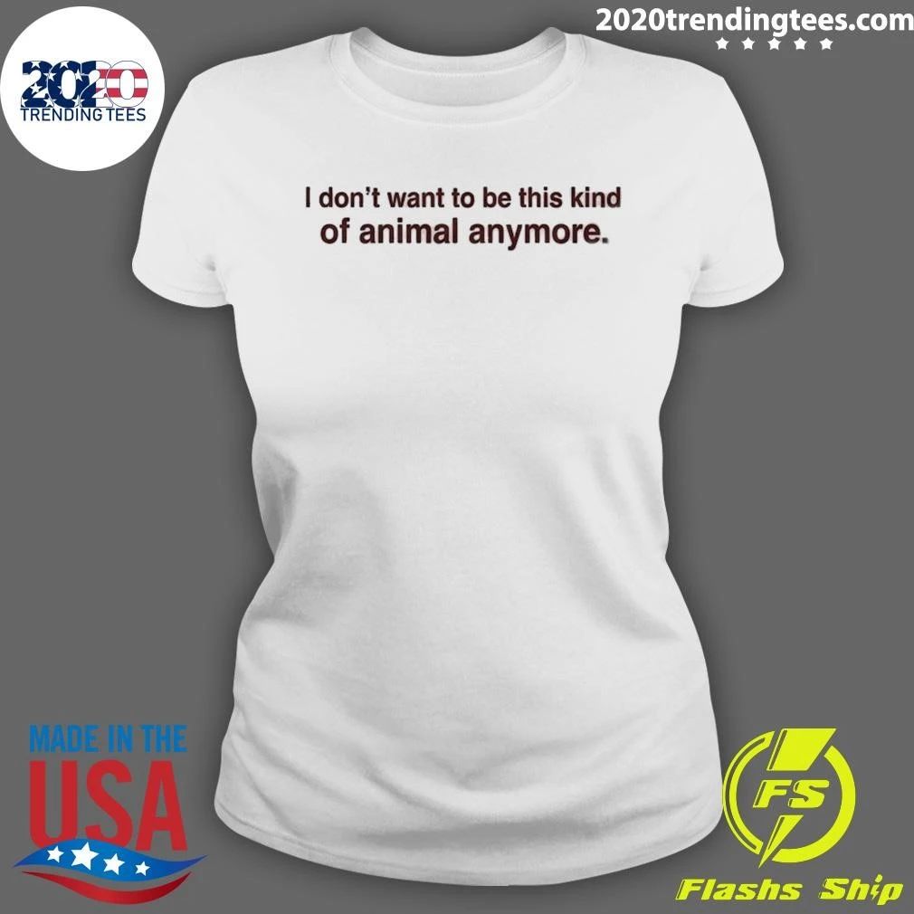 I Don’t Want To Be This Kind Of Animal Anymore Shirt