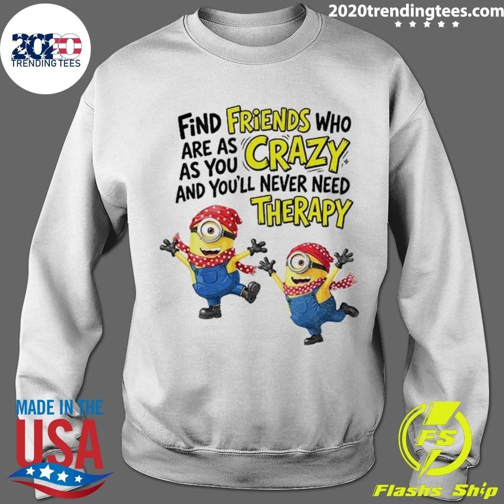 Premium Find Friends Who Are As Crazy And You’ll Never Need Therapy Minion Funny Shirt