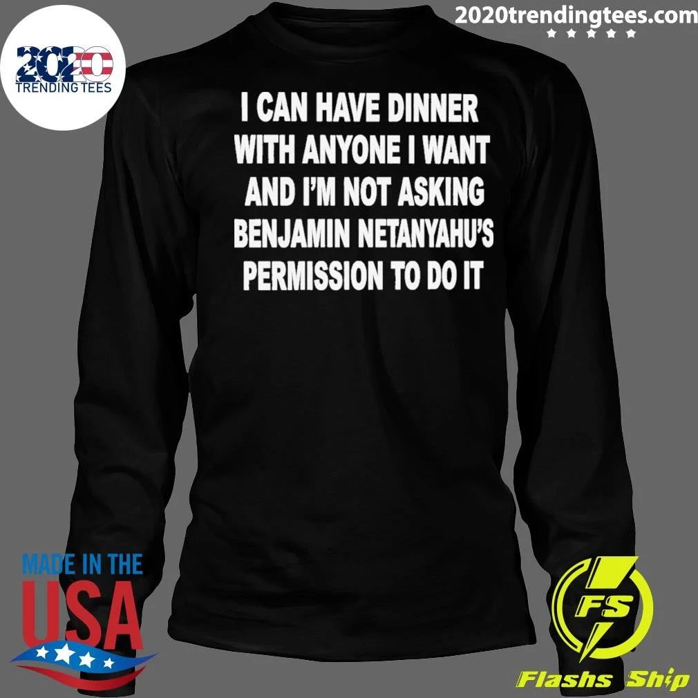 I Can Have Dinner With Anyone I Want And I’m Not Asking Benjamin Netanyahu’s Permission To Do It Shirt