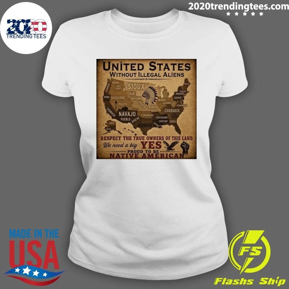 United States Without Illegal Aliens Respect The True Owners Of This Land Yes Proud To Be Native American Shirt