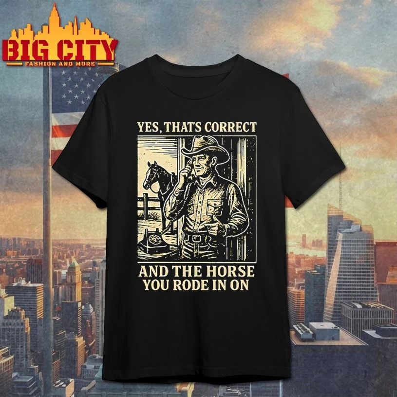 Yes That’s Correct And The Horse You Rode In On T-Shirt
