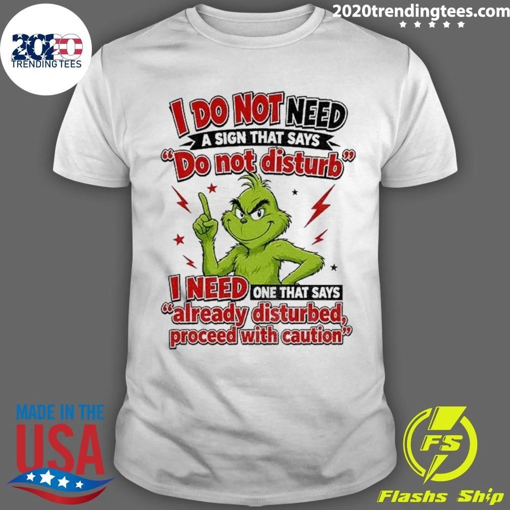 Grinch I Do Not Need A Sign That Says Do Not Disturb I Need One That Says Already Disturbed, Proceed With Caution Shirt
