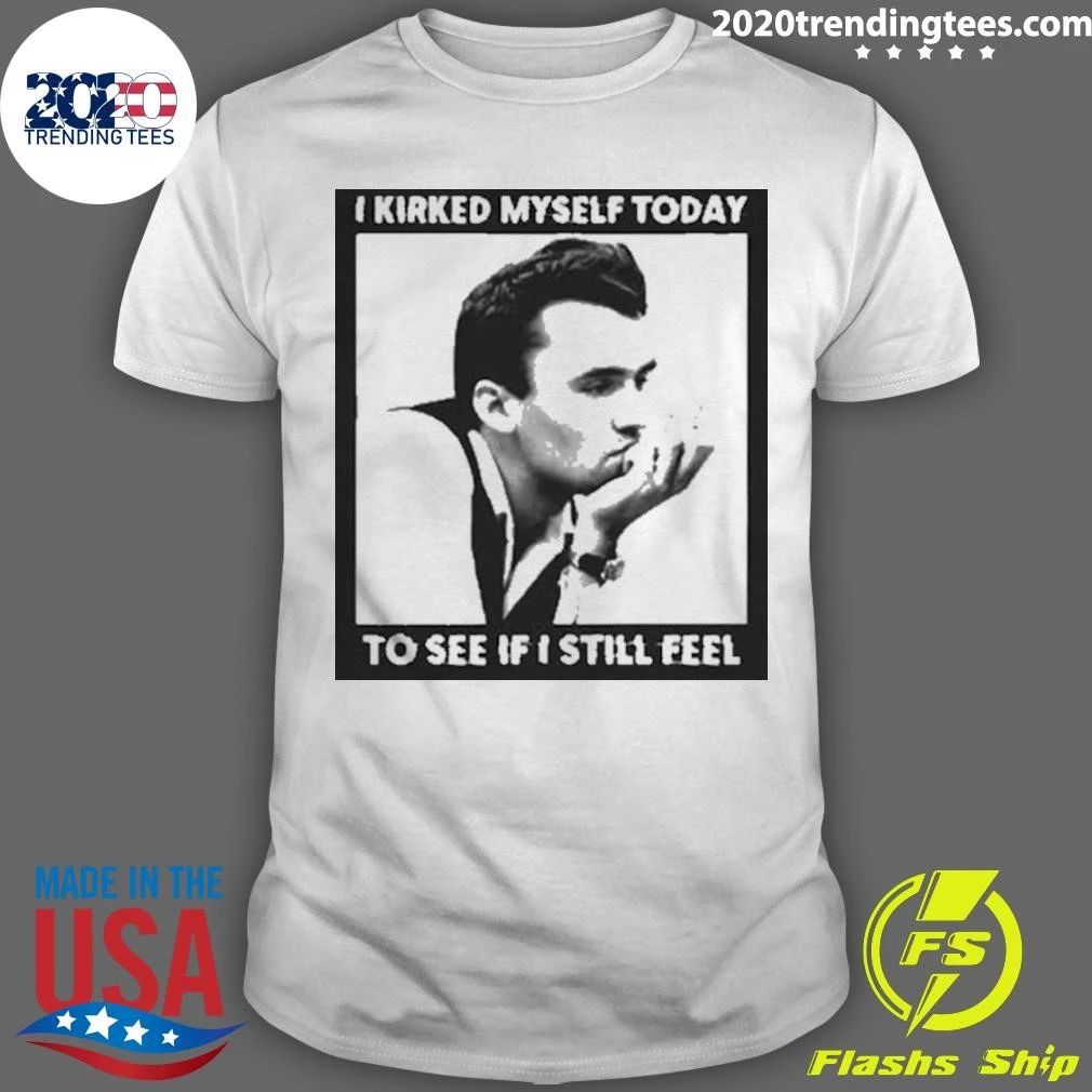 I Kirked Myself Today, To See If I Still Feel Tee Shirt