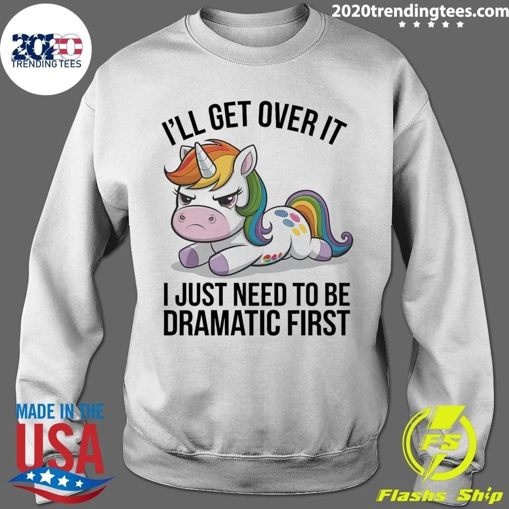 Grumpy Unicorn I’ll Get Over It I Just Need To Be Dramatic First Shirt
