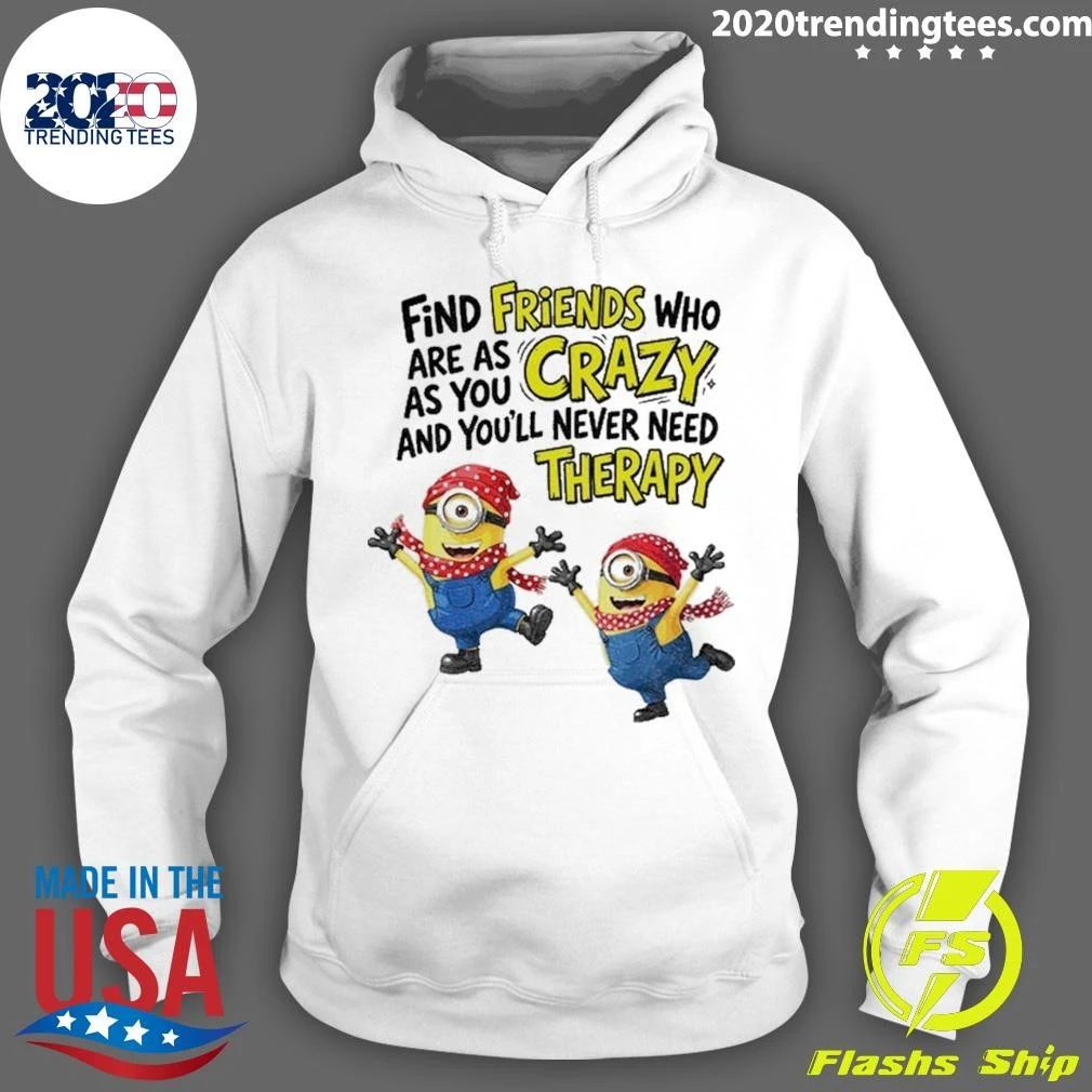 Premium Find Friends Who Are As Crazy And You’ll Never Need Therapy Minion Funny Shirt