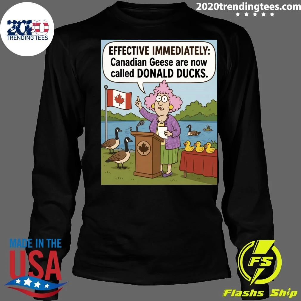 Effective Immediately Canadian Geese Are Now Called Donald Ducks Shirt