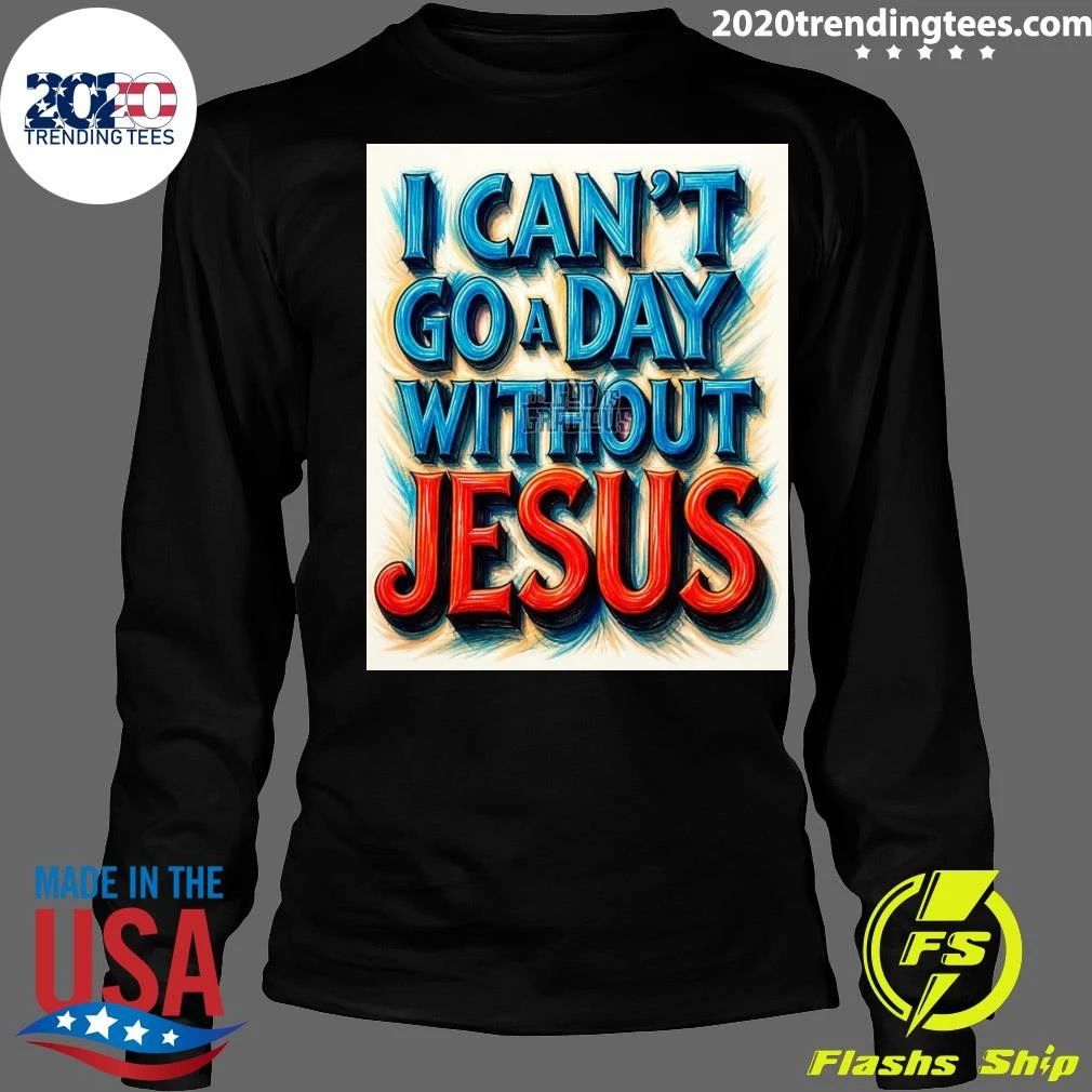 I Can’t Go A Day Without Jesus Shirt