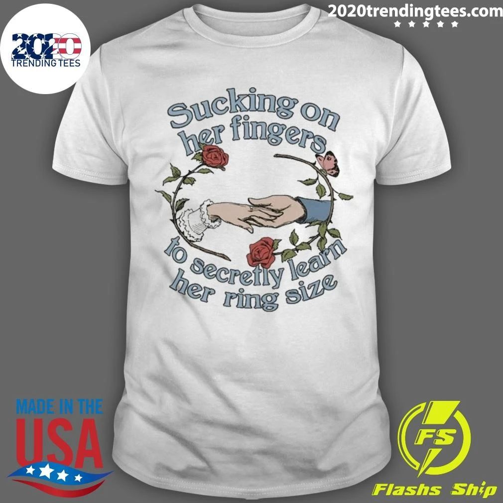 Sucking On Her Fingers To Secretly Find Out Her Ring Size Shirt