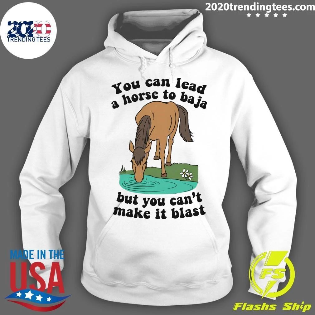 You Can Lead A Horse To Baja But You Can’t Make It Blast Tee Shirt
