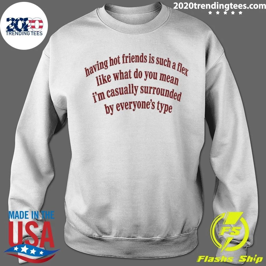 Having Hot Friends Is Such A Flex Quote Shirt
