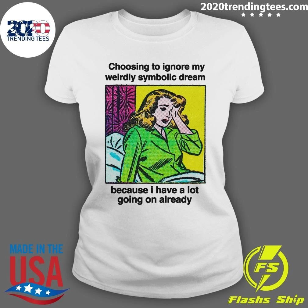 Choosing To Ignore My Weirdly Symbolic Dream Because I Have A Lot Going On Already Shirt