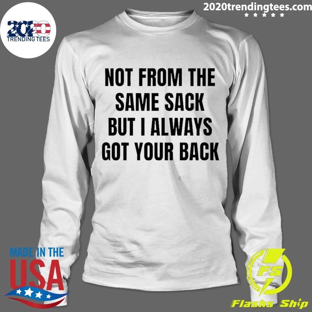 Not From The Same Sack But I Always Got Your Back Shirt