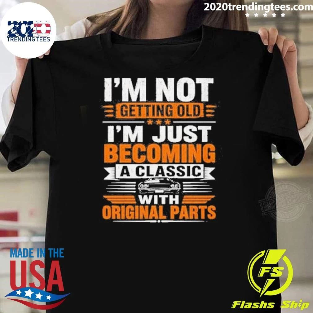 I’m Not Getting Olde I’m Just Becoming A Classic With Original Parts Shirt
