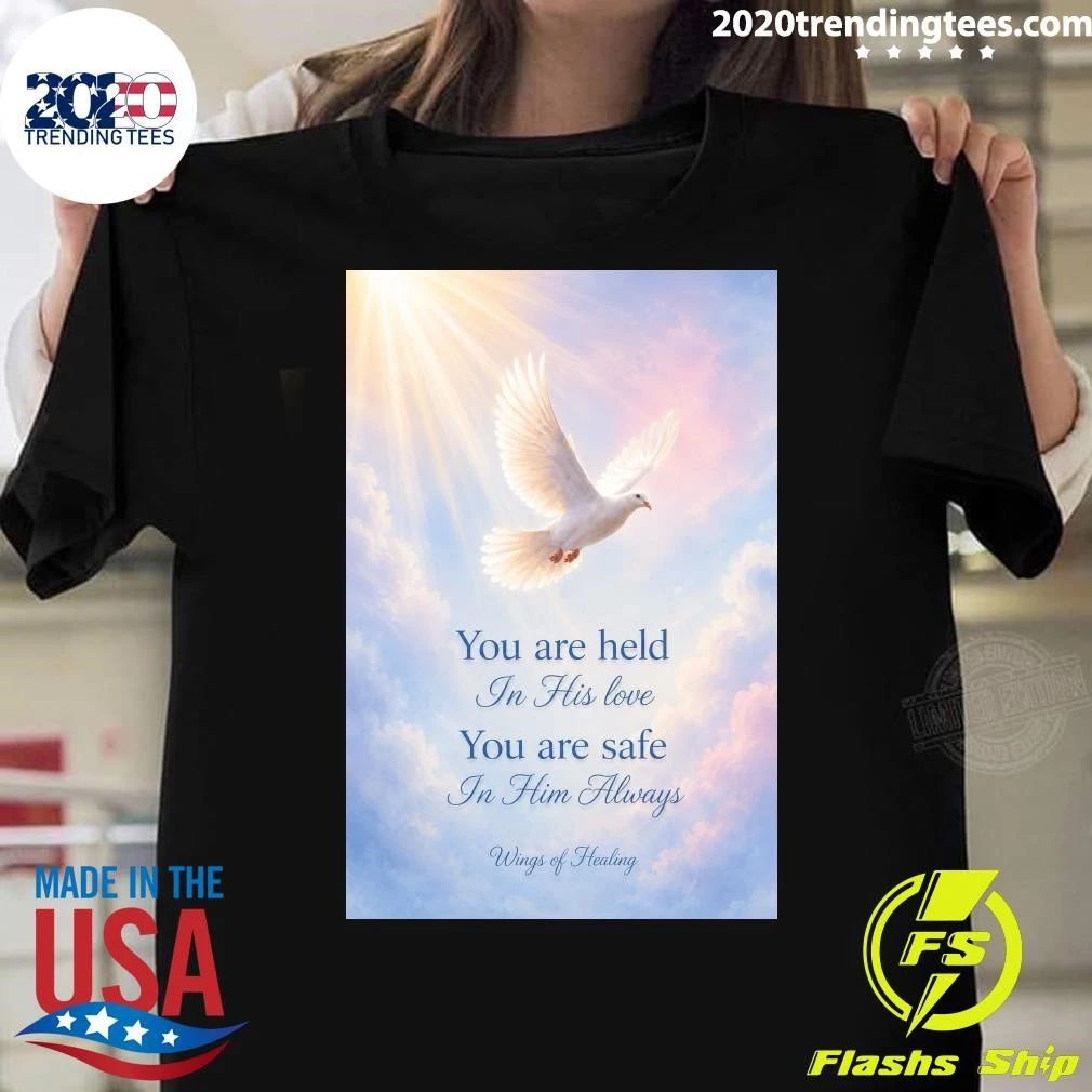 You are held In His love You are safe In Him Always Wings of Healing Shirt
