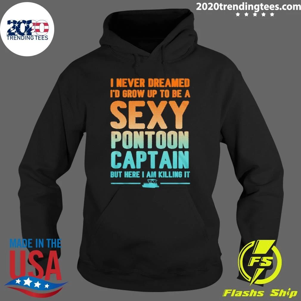 I Never Dreamed I’d Grow Up To Be A Sexy Pontoon Captain But Here I Am Killing It Shirt
