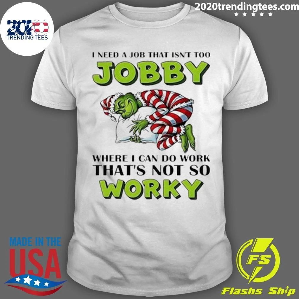 Grinch I Need A Job That Isn’t Too Jobby Where I Can Do Work That’s Not So Worky Christmas Shirt