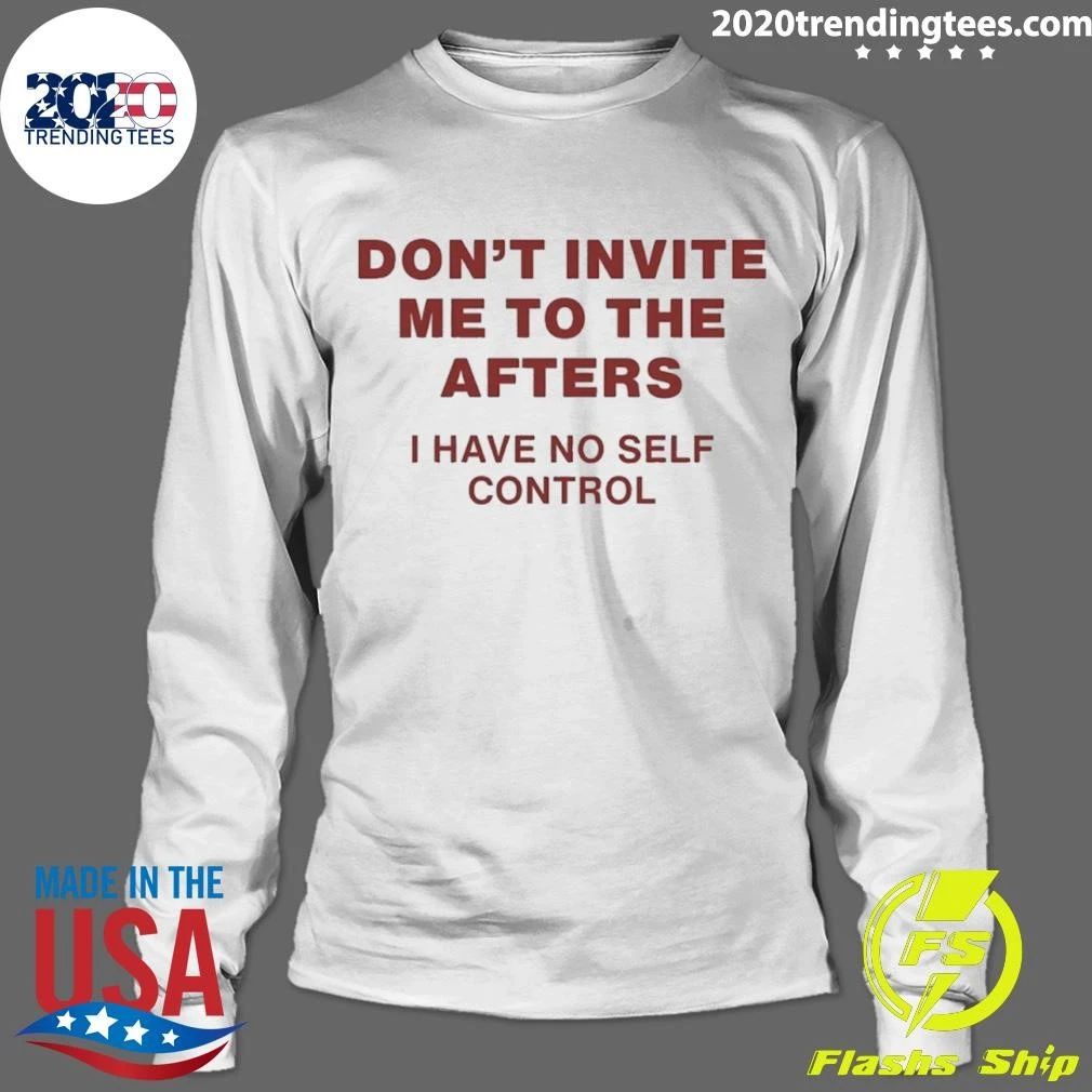 Don’t Invite Me to the Afters I Have No Self Control Shirt