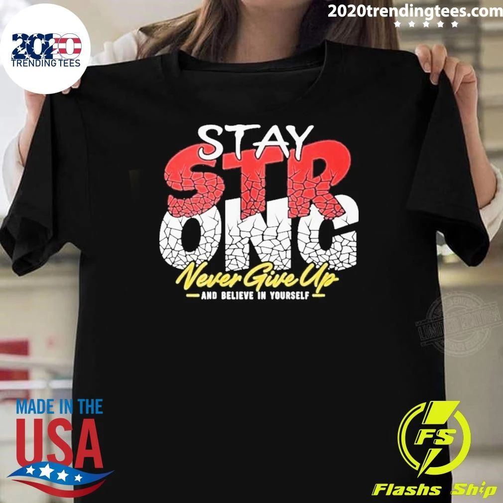 Stay Strong Never Give Up And Believe In Yourself Shirt