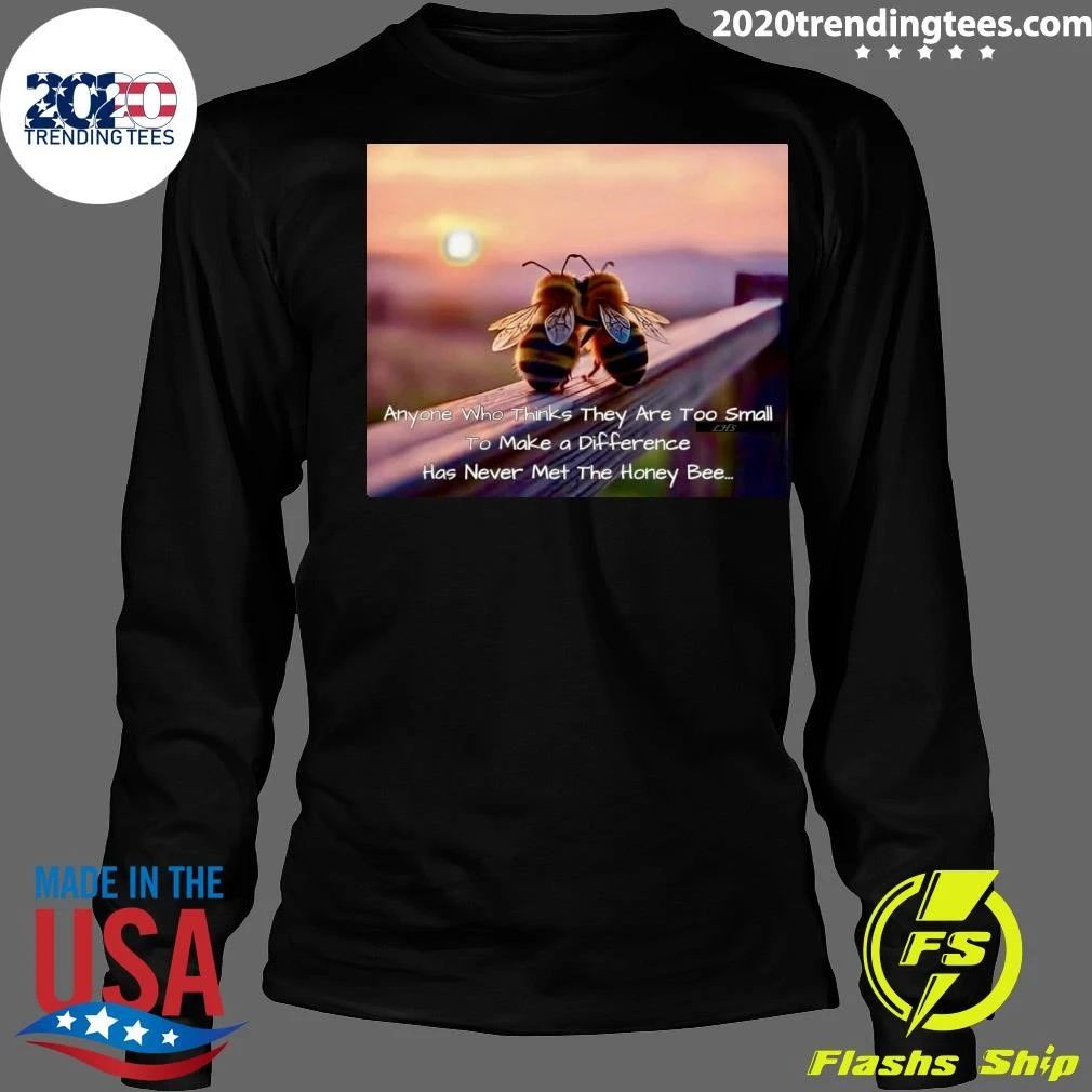 Anyone Who Thinks They Are Too Small To Make a Difference Has Never Met The Honey Bee Shirt