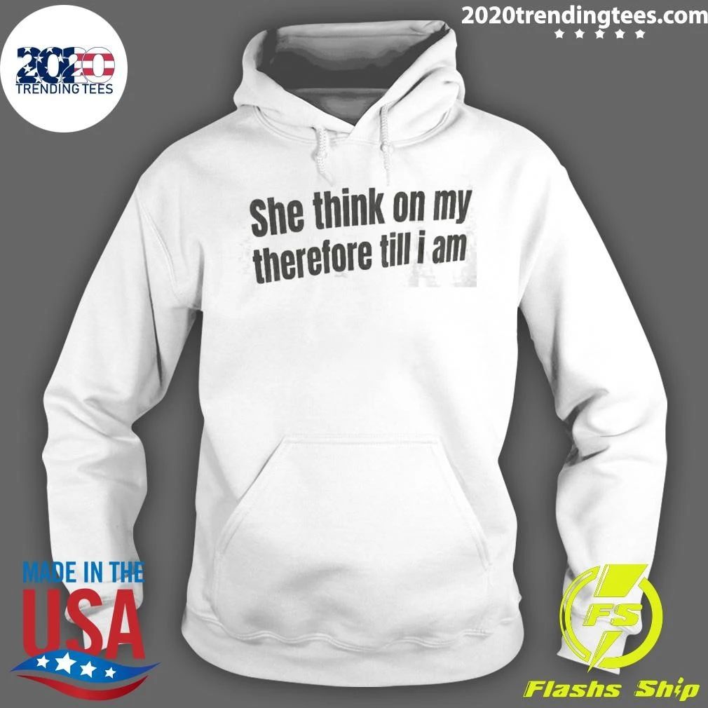 She Think On My Therefore Till I Am Shirt