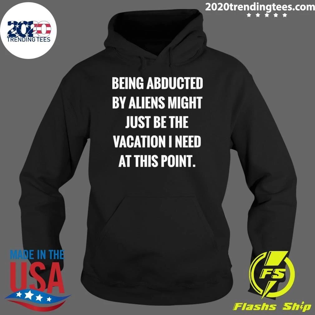 Being Abducted By Aliens Might Just Be The Vacation I Need At This Point Shirt