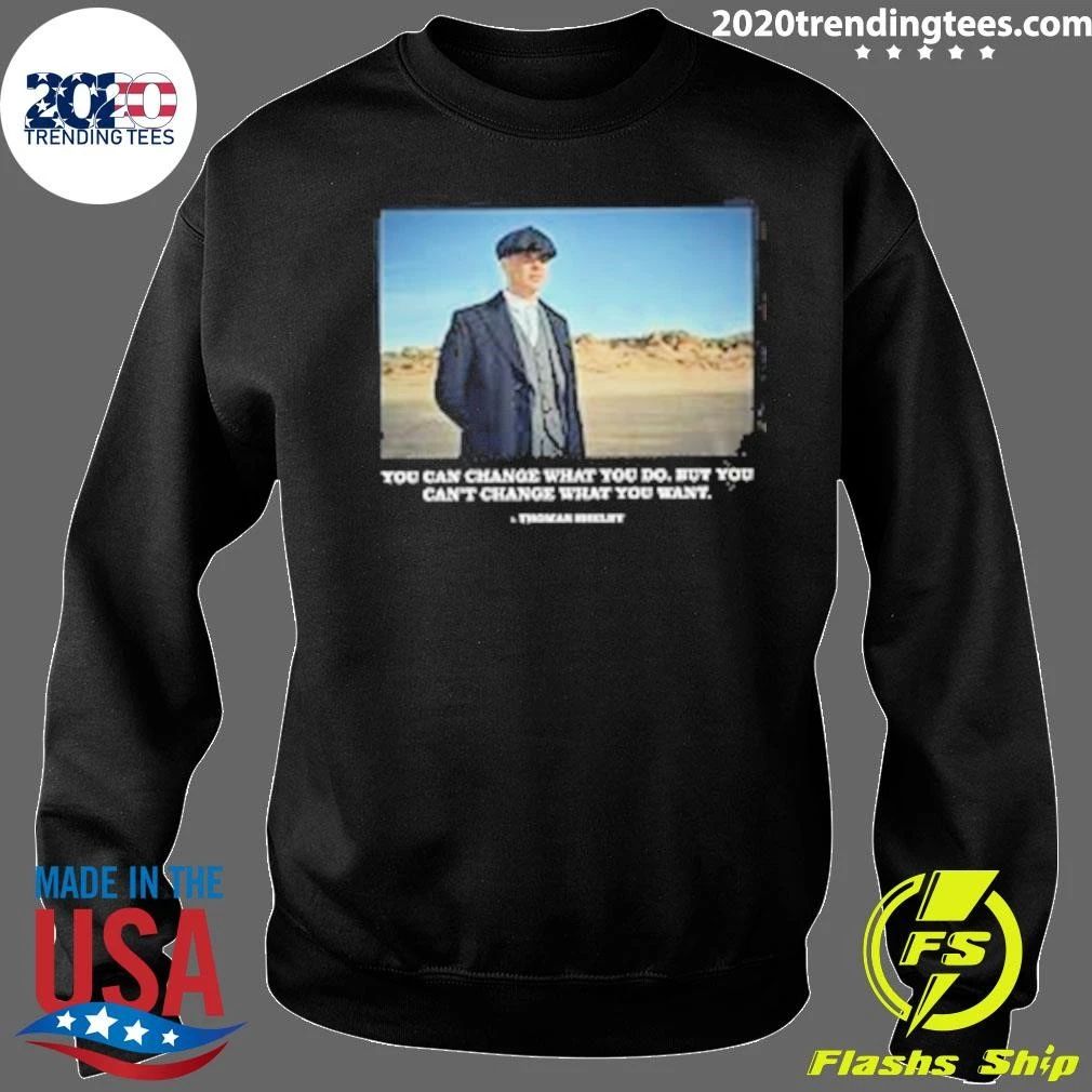 You Can Change What You Do But You Can’t Change What You Want Peaky Blinders Thomas Shelby Change Shirt