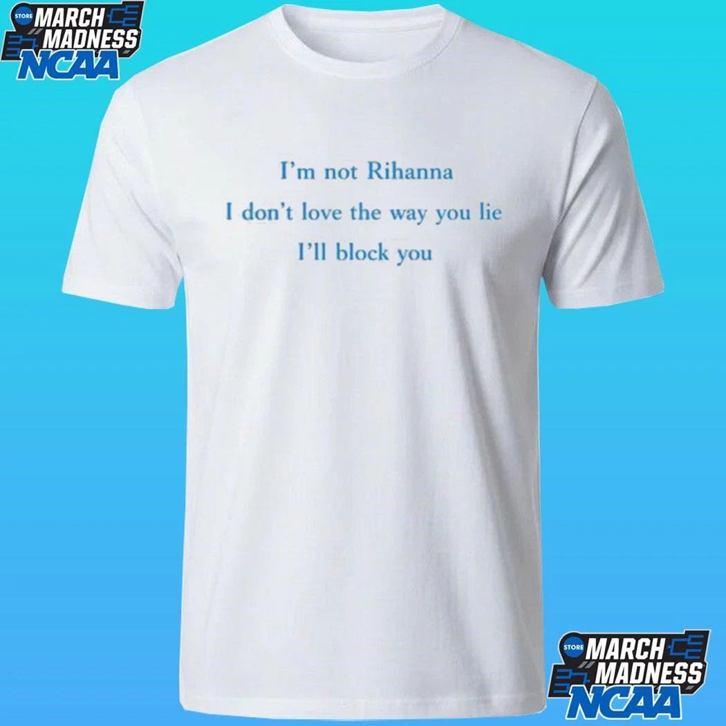 I’m Not Rihanna I Don’t Love The Way You Lie I’ll Block You Shirt