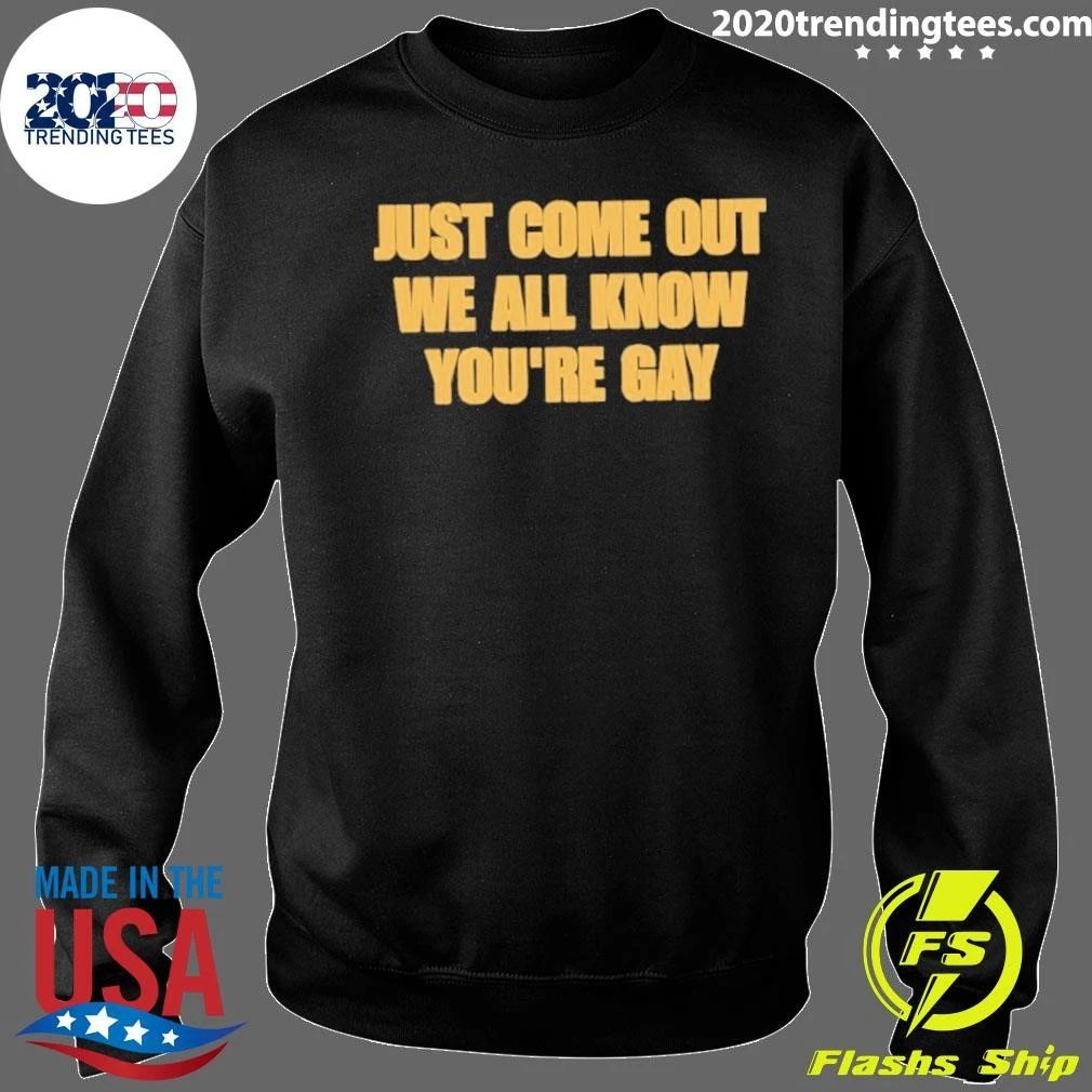 Just Come Out We All Know You’re Gay Shirt