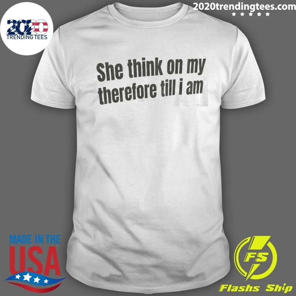 She Think On My Therefore Till I Am Shirt