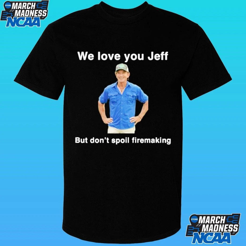 We Love You Jeff But Don’t Spoil Firemaking Shirt
