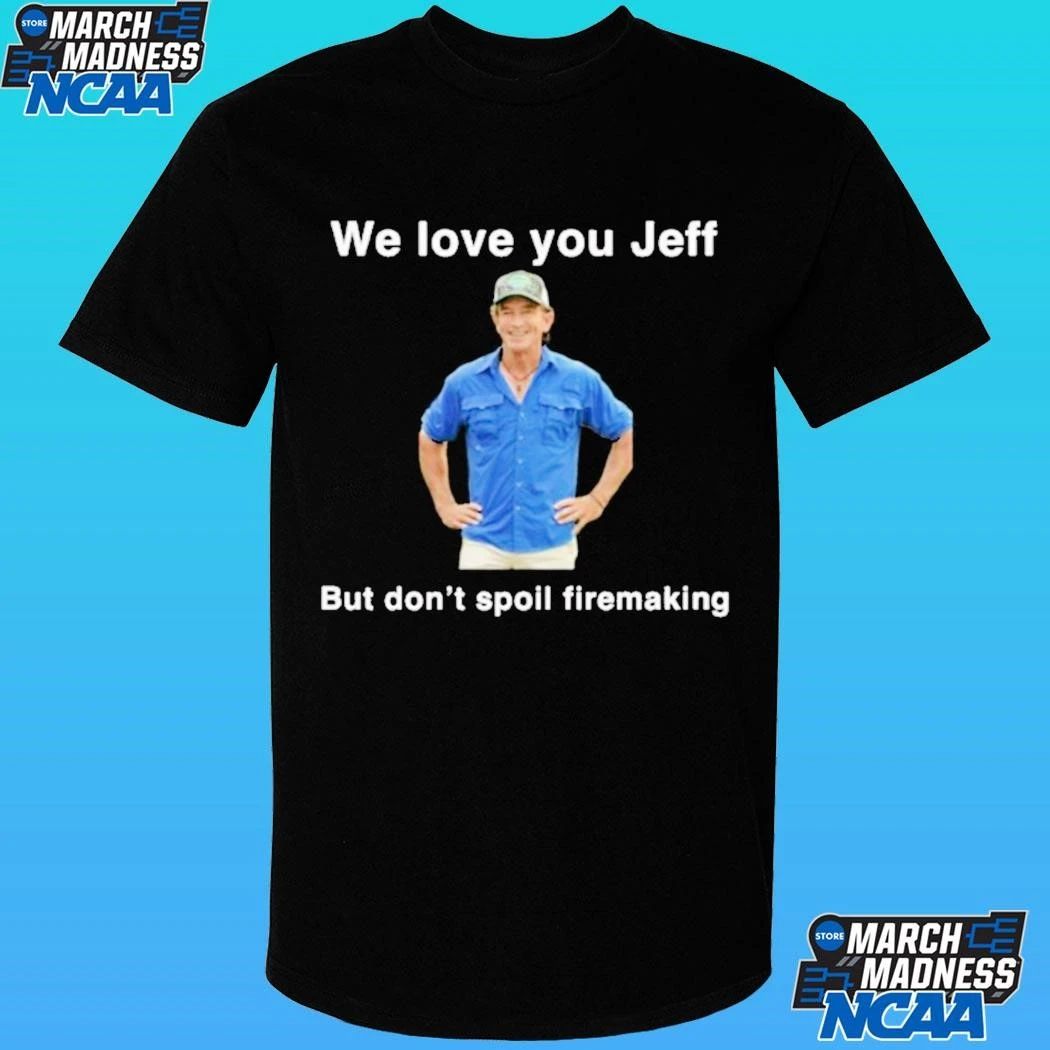 We Love You Jeff But Don’t Spoil Firemaking Shirt
