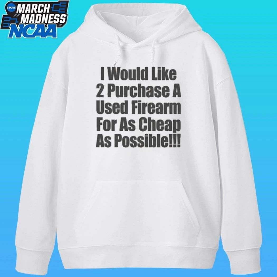 I Would Like 2 Purchase A Used Firearm For As Cheap As Possible Shirt