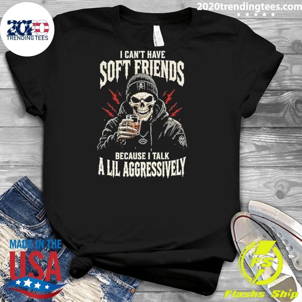 Skeleton I Can’t Have Soft Friends Because I Talk A Lil Aggressively Shirt