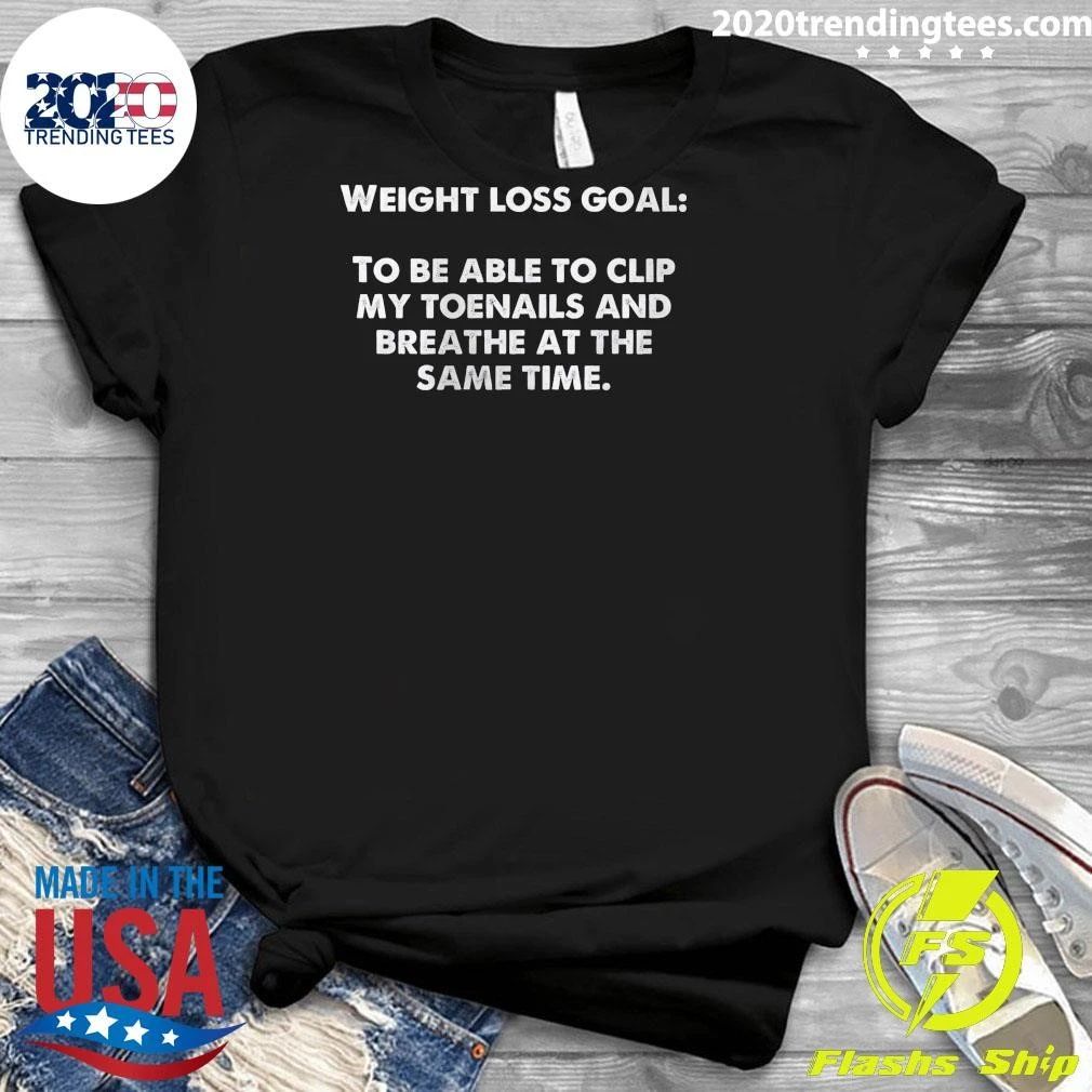 Weight Loss Goal To Be Able To Clip My Toenails And Breathe At The Same Time Shirt