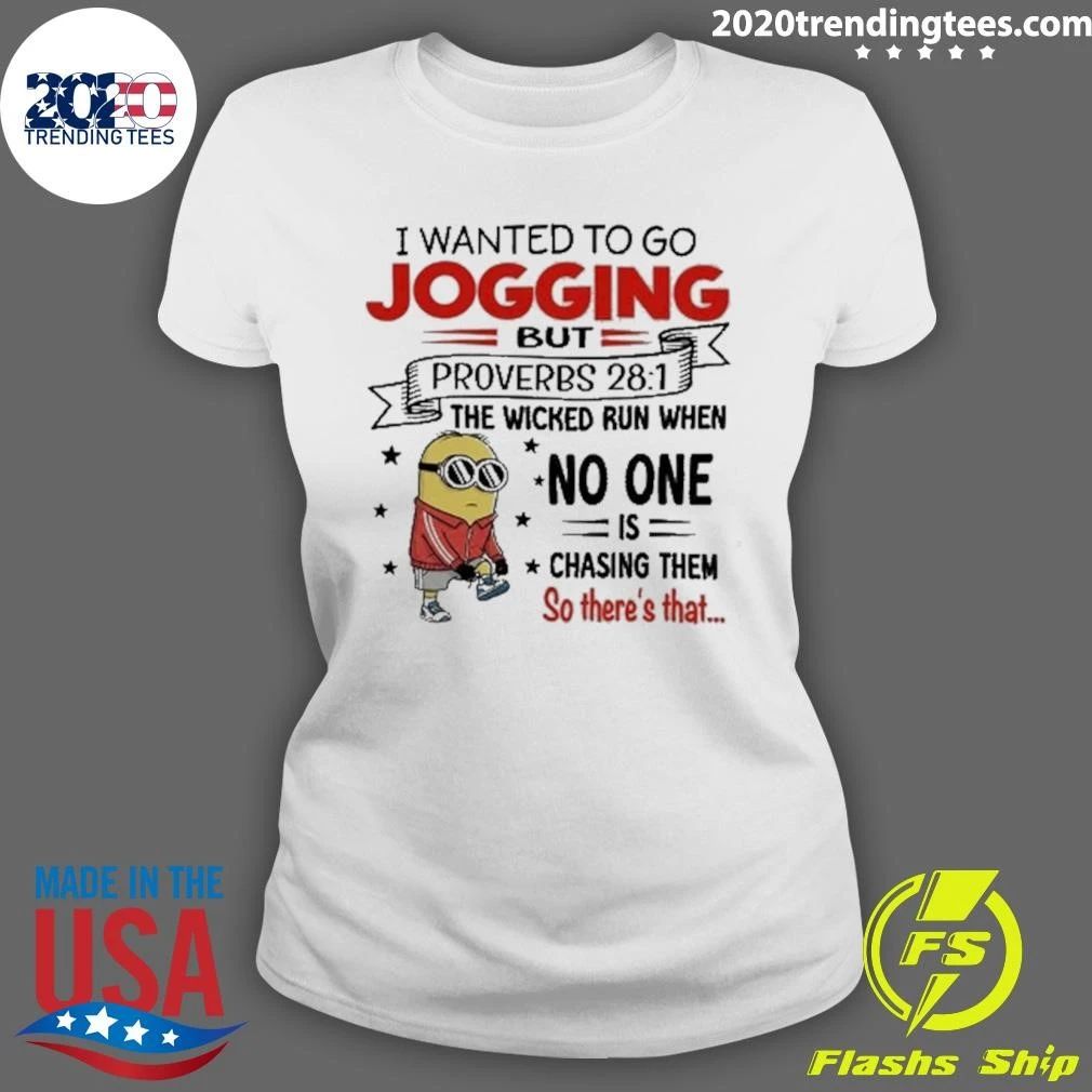 I Wanted To Go Jogging But Proverbs 28-1 The Wicked Run When No One Is Chasing Them So There’s That Minion Shirt