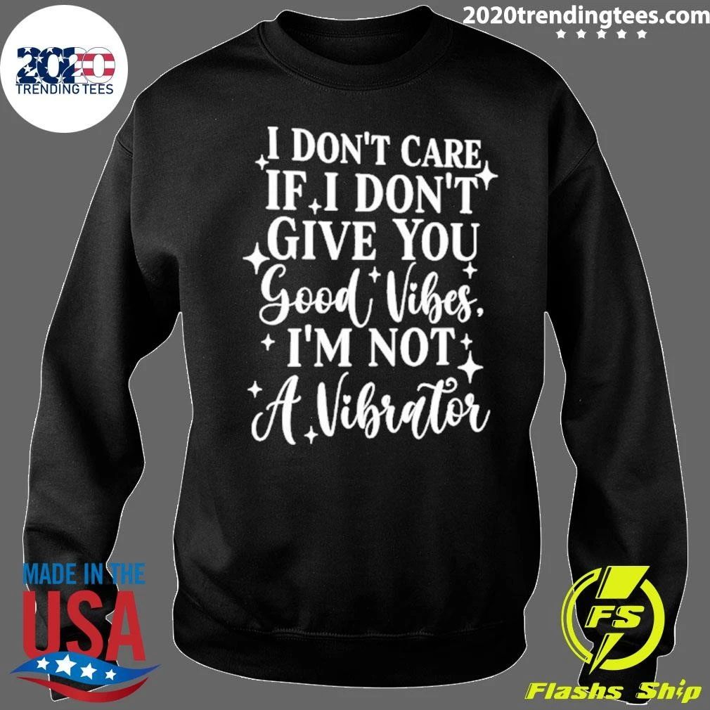 I Don’t Care If I Don’t Give You Good Vibes I’m Not A Vibrator Tee Shirt