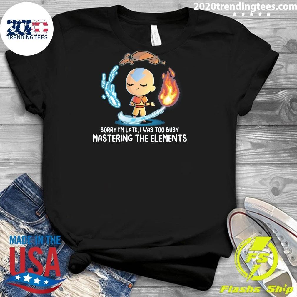 Sorry I’m Late, I Was Too Busy Mastering The Elements Shirt