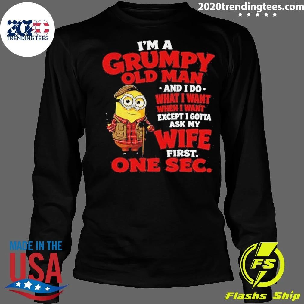 Minion I’m A Grumpy Old Man and I Do What I Want Except I Gotta Ask My Wife First One Sec Shirt