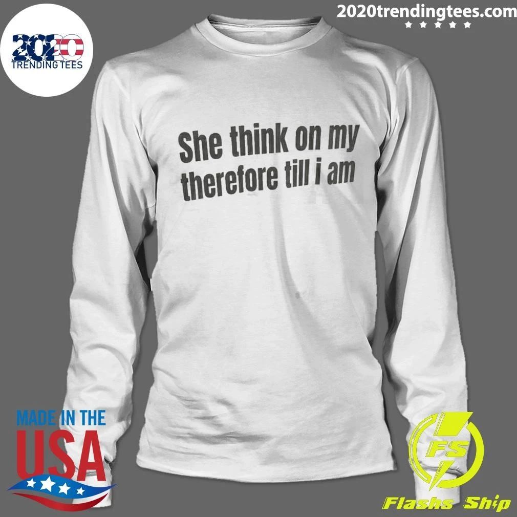 She Think On My Therefore Till I Am Shirt