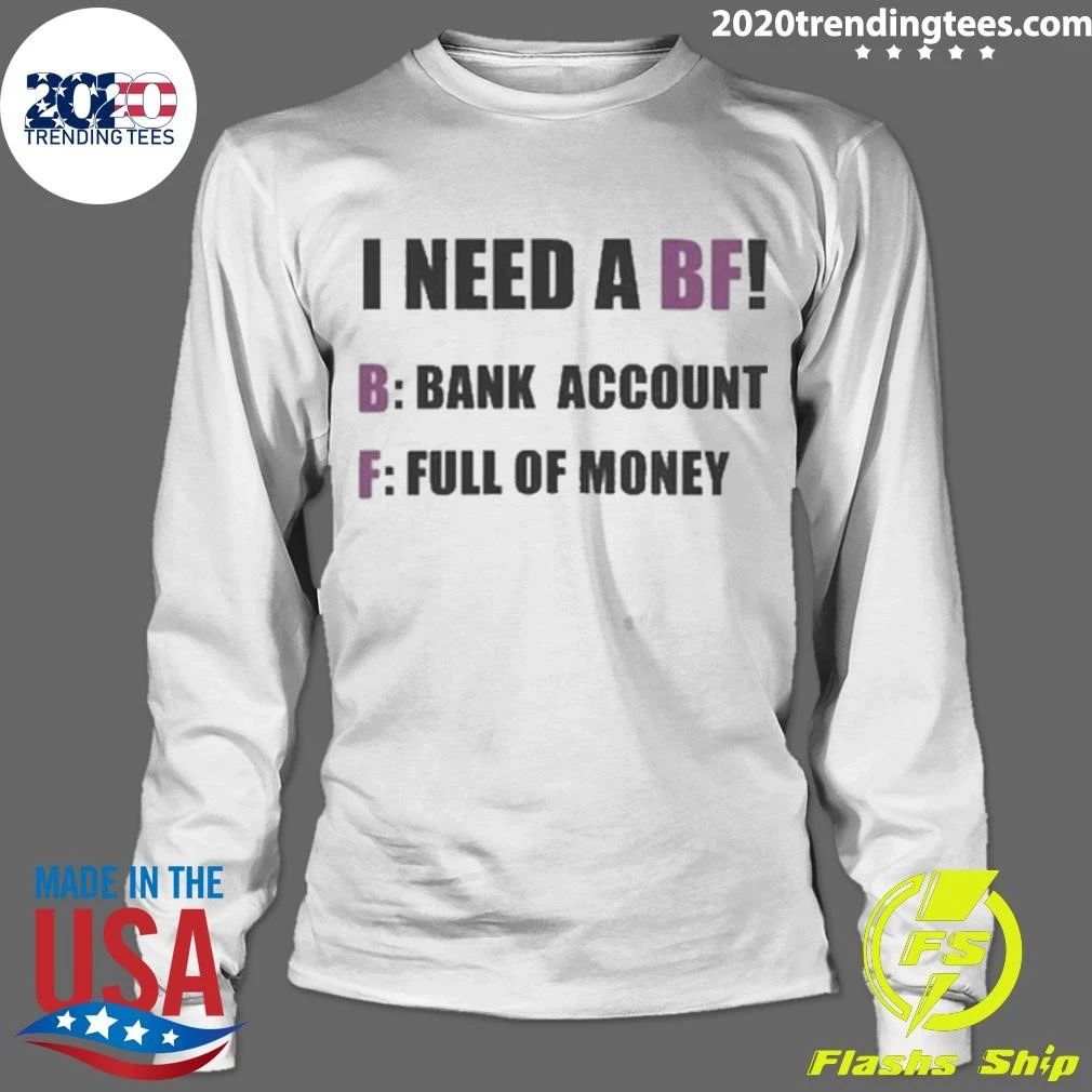 I Need A BF B Bank Account F Full Of Money Shirt