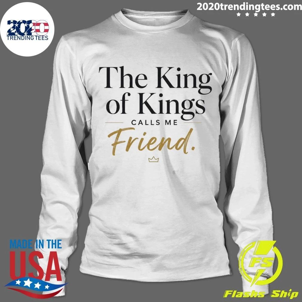 The King Of Kings Calls Μe Friend Shirt