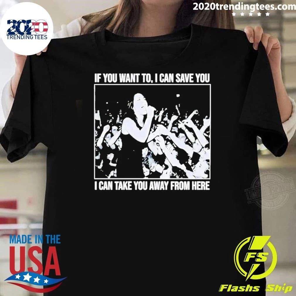 If You Want to I Can Save You I Can Take You Away From Here Shirt