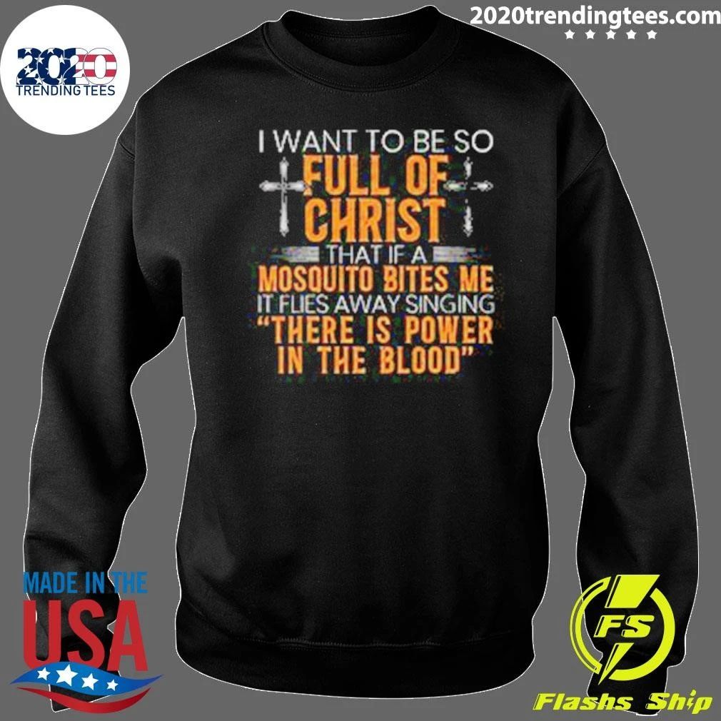I Want To Be So Full Of Christ That If A Mosquito Bites Me Flies Away Singing There Is Power In The Blood Shirt